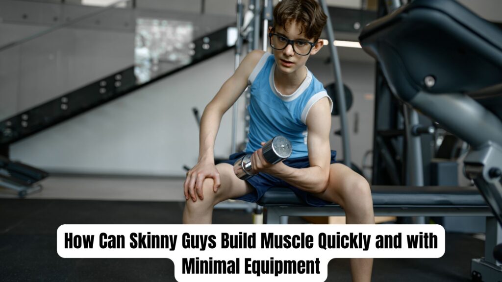 How Can Skinny Guys Build Muscle Quickly and with Minimal Equipment